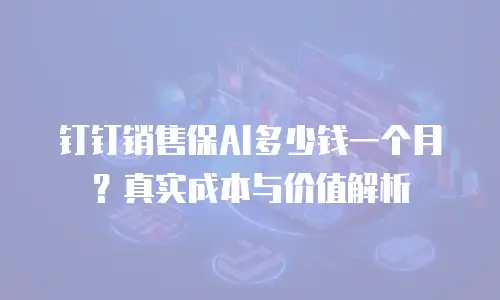 钉钉销售保AI多少钱一个月？真实成本与价值解析