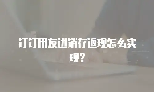 钉钉用友进销存返现怎么实现？