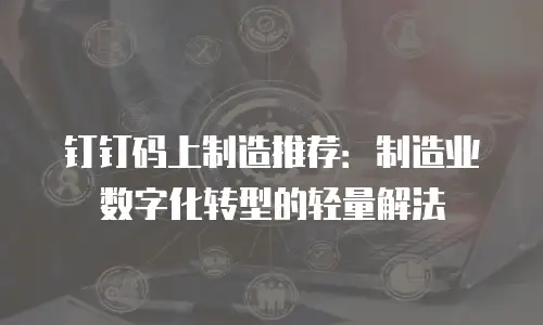 钉钉码上制造推荐：制造业数字化转型的轻量解法