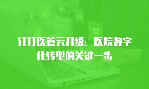 钉钉医管云升级：医院数字化转型的关键一步