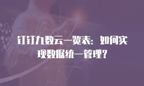 钉钉九数云一览表：如何实现数据统一管理？