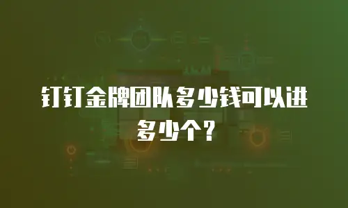 钉钉金牌团队多少钱可以进多少个？