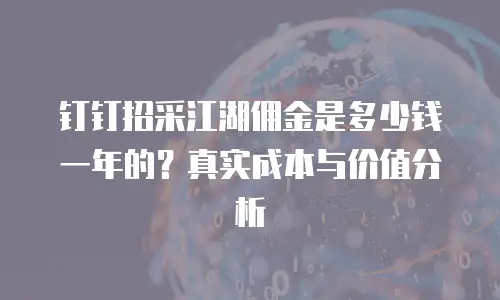 钉钉招采江湖佣金是多少钱一年的？真实成本与价值分析