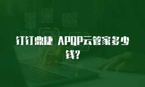 钉钉鼎捷 APQP云管家多少钱？