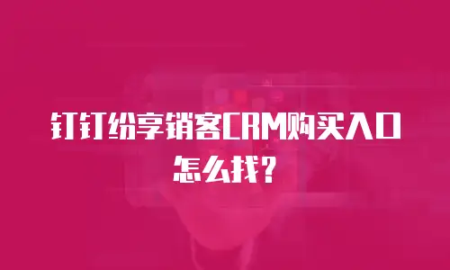 钉钉纷享销客CRM购买入口怎么找？