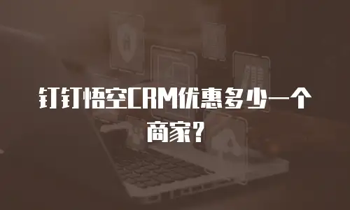钉钉悟空CRM优惠多少一个商家？
