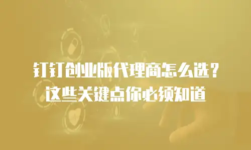 钉钉创业版代理商怎么选？这些关键点你必须知道