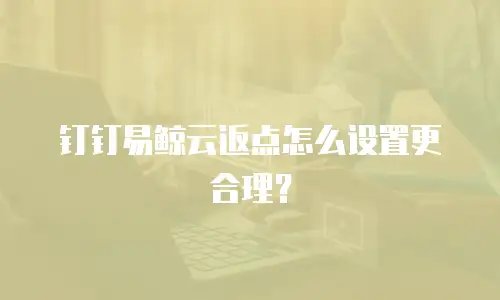 钉钉易鲸云返点怎么设置更合理？