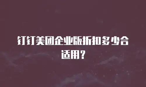 钉钉美团企业版折扣多少合适用？