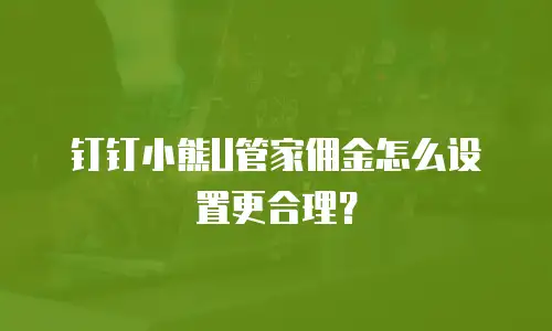钉钉小熊U管家佣金怎么设置更合理？