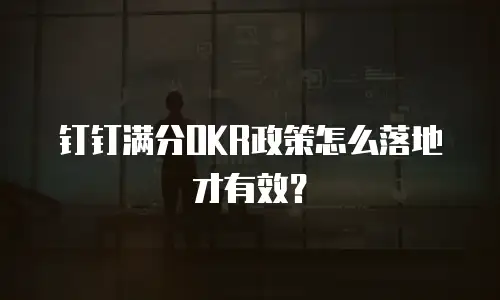 钉钉满分OKR政策怎么落地才有效？