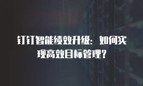钉钉智能绩效升级：如何实现高效目标管理？