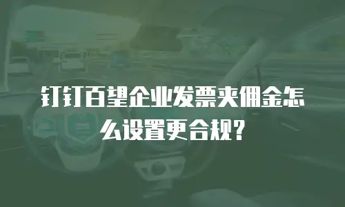 钉钉百望企业发票夹佣金怎么设置更合规？