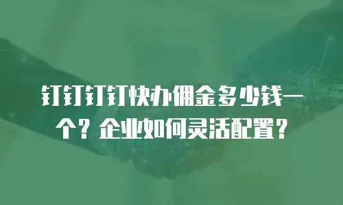 钉钉钉钉快办佣金多少钱一个？企业如何灵活配置？