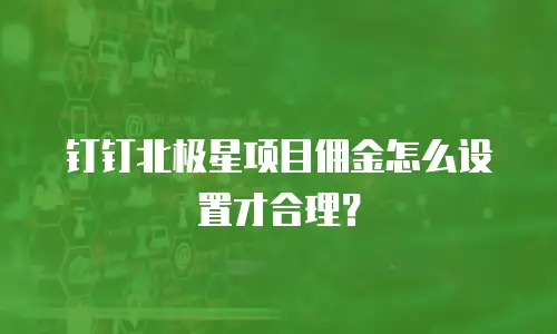 钉钉北极星项目佣金怎么设置才合理？