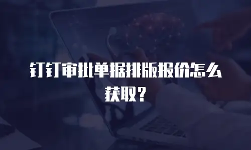 钉钉审批单据排版报价怎么获取？