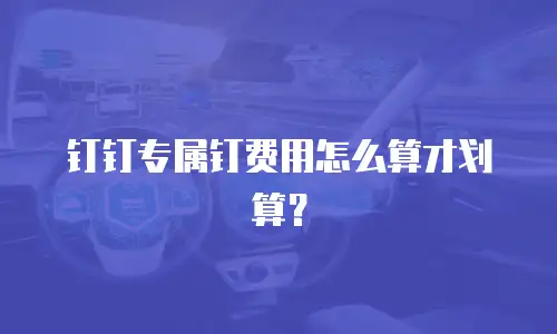 钉钉专属钉费用怎么算才划算？
