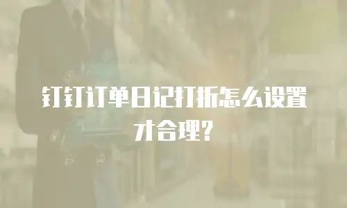 钉钉订单日记打折怎么设置才合理？