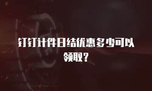 钉钉计件日结优惠多少可以领取？