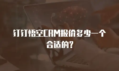 钉钉悟空CRM报价多少一个合适的？