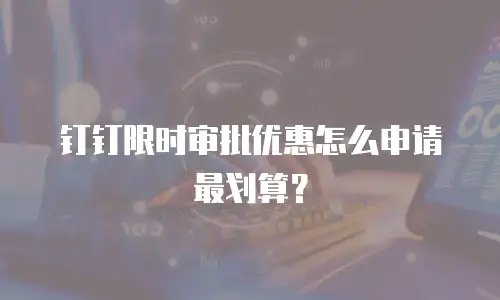 钉钉限时审批优惠怎么申请最划算？