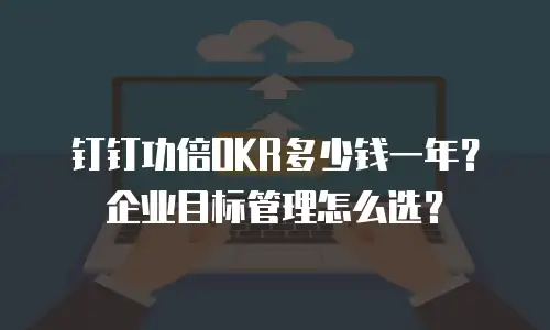 钉钉功倍OKR多少钱一年？企业目标管理怎么选？