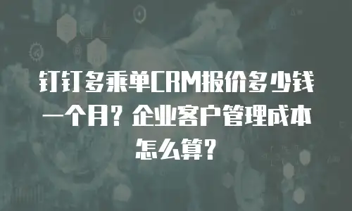 钉钉多乘单CRM报价多少钱一个月？企业客户管理成本怎么算？