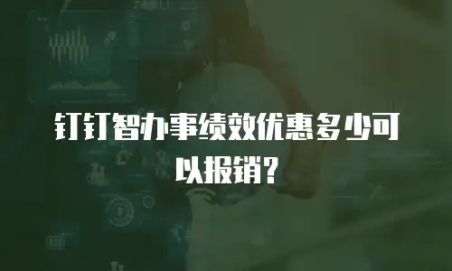 钉钉智办事绩效优惠多少可以报销？