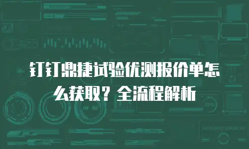 钉钉鼎捷试验优测报价单怎么获取？全流程解析