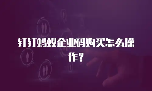 钉钉蚂蚁企业码购买怎么操作？