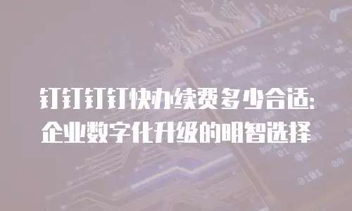 钉钉钉钉快办续费多少合适：企业数字化升级的明智选择