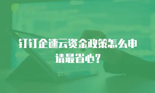 钉钉企速云资金政策怎么申请最省心？