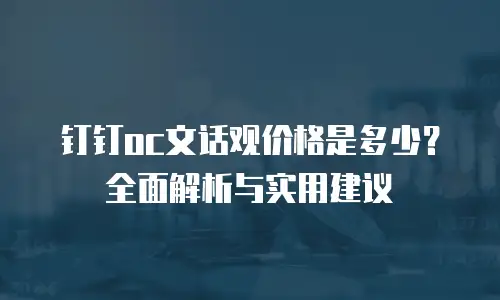 钉钉oc文话观价格是多少？全面解析与实用建议