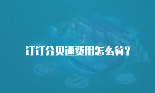 钉钉分贝通费用怎么算？
