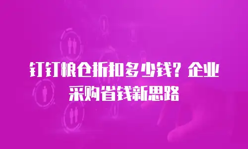 钉钉粮仓折扣多少钱？企业采购省钱新思路