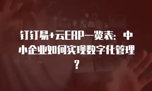 钉钉易+云ERP一览表：中小企业如何实现数字化管理？