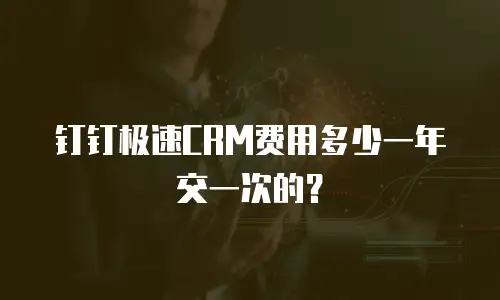 钉钉极速CRM费用多少一年交一次的？