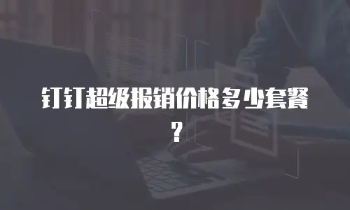 钉钉超级报销价格多少套餐？