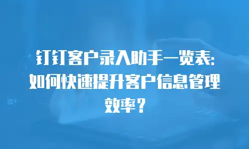 钉钉客户录入助手一览表：如何快速提升客户信息管理效率？