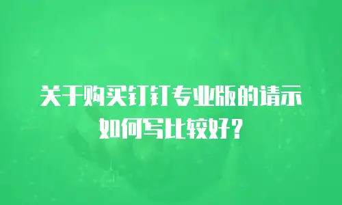 关于购买钉钉专业版的请示如何写比较好？