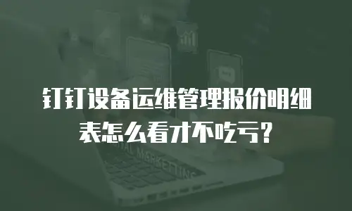 钉钉设备运维管理报价明细表怎么看才不吃亏？