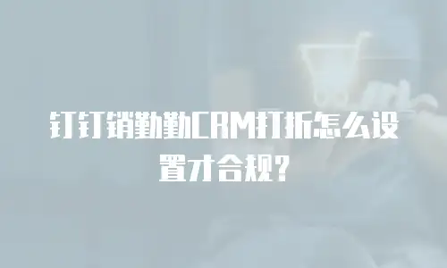 钉钉销勤勤CRM打折怎么设置才合规？