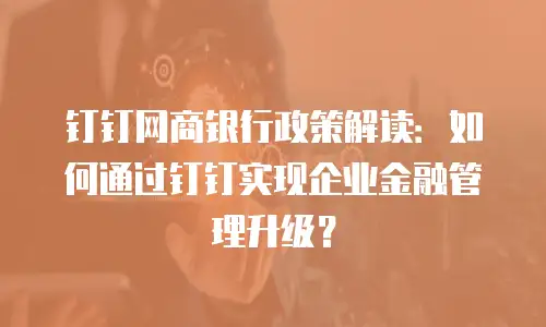 钉钉网商银行政策解读：如何通过钉钉实现企业金融管理升级？