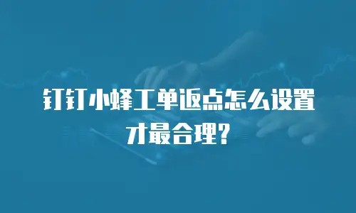 钉钉小蜂工单返点怎么设置才最合理？