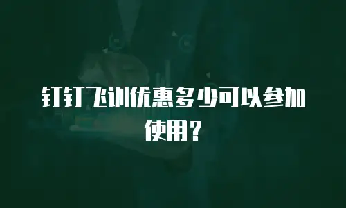 钉钉飞训优惠多少可以参加使用？