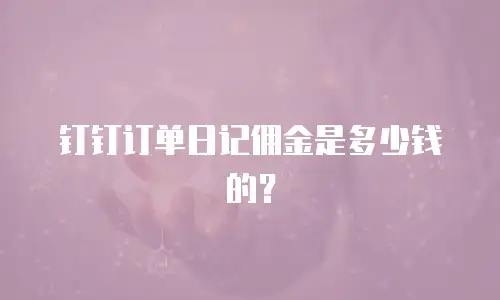 钉钉订单日记佣金是多少钱的？