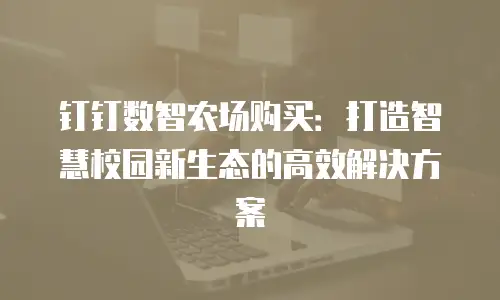 钉钉数智农场购买：打造智慧校园新生态的高效解决方案