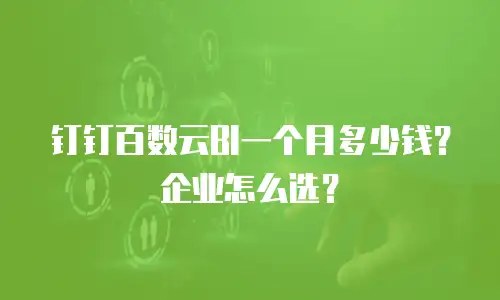 钉钉百数云BI一个月多少钱？企业怎么选？