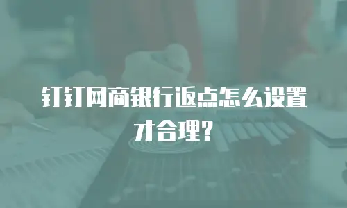 钉钉网商银行返点怎么设置才合理？