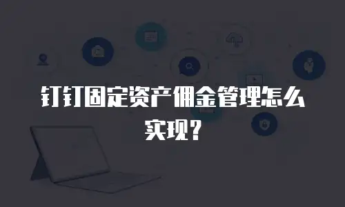 钉钉固定资产佣金管理怎么实现？